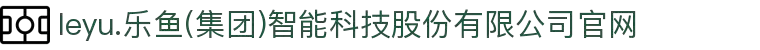 leyu.乐鱼(集团)智能科技股份有限公司官网